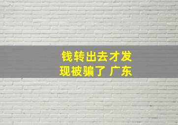 钱转出去才发现被骗了 广东